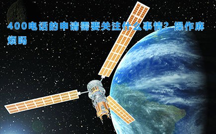 甘肃400电话的申请需要关注什么事情？操作麻烦吗